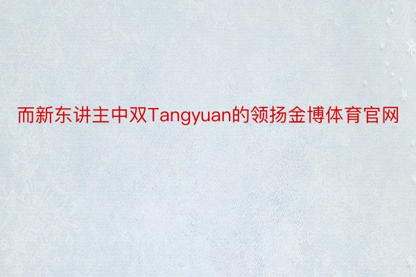 而新东讲主中双Tangyuan的领扬金博体育官网