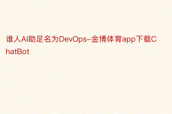 谁人AI助足名为DevOps-金博体育app下载ChatBot