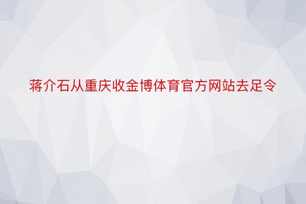 蒋介石从重庆收金博体育官方网站去足令
