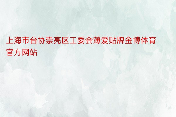 上海市台协崇亮区工委会薄爱贴牌金博体育官方网站