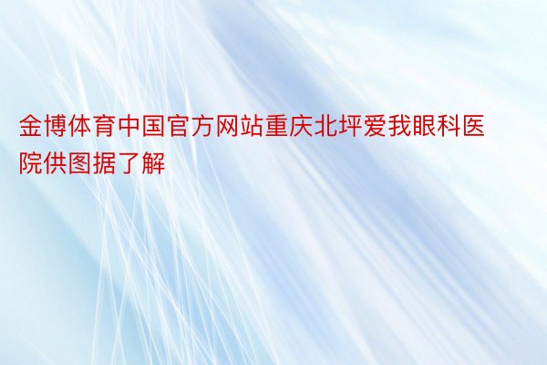 金博体育中国官方网站重庆北坪爱我眼科医院供图据了解