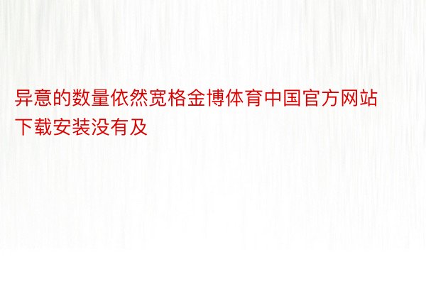 异意的数量依然宽格金博体育中国官方网站下载安装没有及
