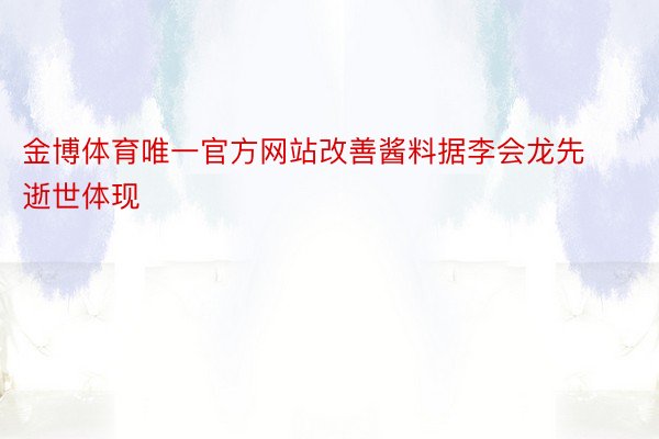 金博体育唯一官方网站改善酱料据李会龙先逝世体现