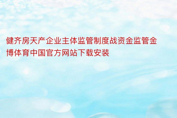健齐房天产企业主体监管制度战资金监管金博体育中国官方网站下载安装