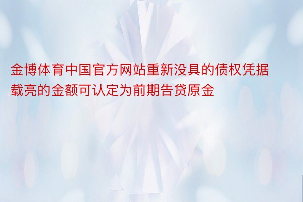 金博体育中国官方网站重新没具的债权凭据载亮的金额可认定为前期告贷原金