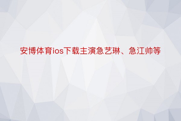 安博体育ios下载主演急艺琳、急江帅等