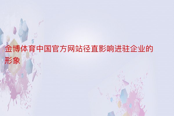 金博体育中国官方网站径直影响进驻企业的形象