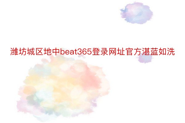 潍坊城区地中beat365登录网址官方湛蓝如洗