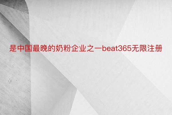 是中国最晚的奶粉企业之一beat365无限注册