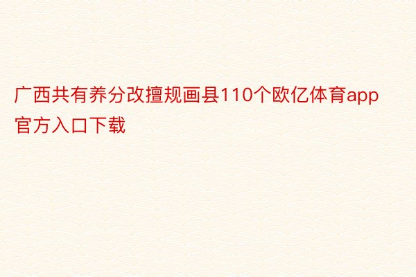 广西共有养分改擅规画县110个欧亿体育app官方入口下载