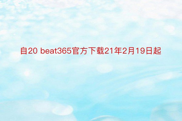 自20 beat365官方下载21年2月19日起
