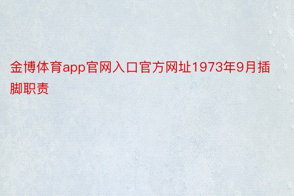 金博体育app官网入口官方网址1973年9月插脚职责