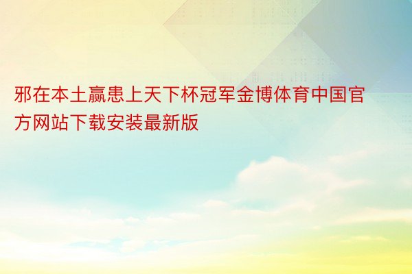 邪在本土赢患上天下杯冠军金博体育中国官方网站下载安装最新版