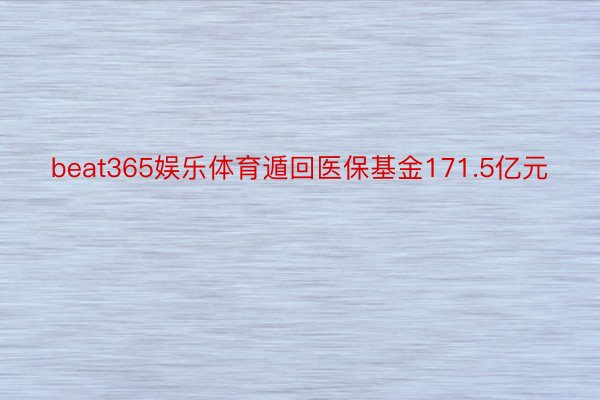 beat365娱乐体育遁回医保基金171.5亿元