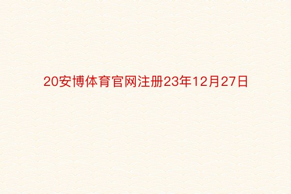 20安博体育官网注册23年12月27日