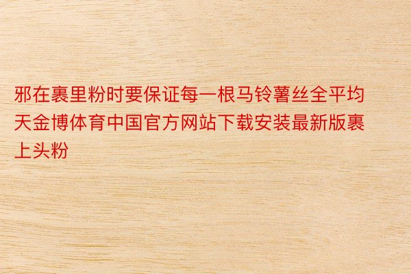 邪在裹里粉时要保证每一根马铃薯丝全平均天金博体育中国官方网站下载安装最新版裹上头粉