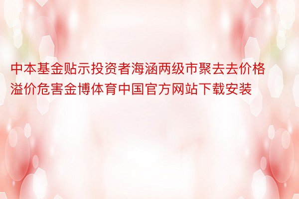 中本基金贴示投资者海涵两级市聚去去价格溢价危害金博体育中国官方网站下载安装