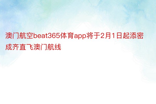 澳门航空beat365体育app将于2月1日起添密成齐直飞澳门航线