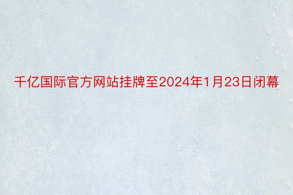 千亿国际官方网站挂牌至2024年1月23日闭幕