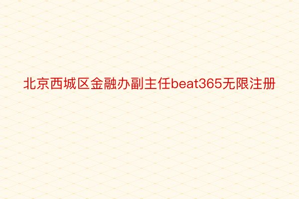 北京西城区金融办副主任beat365无限注册