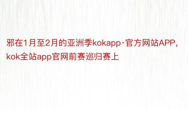 邪在1月至2月的亚洲季kokapp·官方网站APP，kok全站app官网前赛巡归赛上