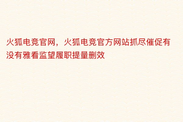 火狐电竞官网，火狐电竞官方网站抓尽催促有没有雅看监望履职提量删效