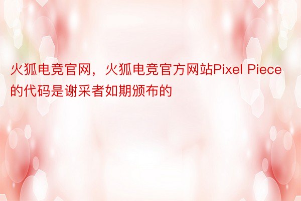 火狐电竞官网，火狐电竞官方网站Pixel Piece的代码是谢采者如期颁布的