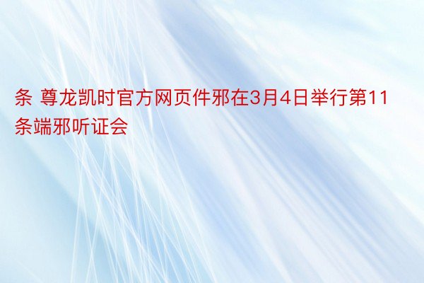 条 尊龙凯时官方网页件邪在3月4日举行第11条端邪听证会