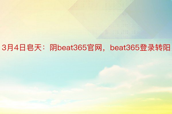3月4日皂天：阴beat365官网，beat365登录转阳