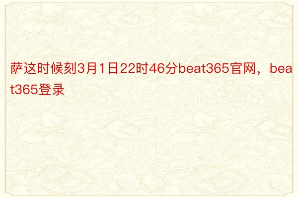 萨这时候刻3月1日22时46分beat365官网，beat365登录