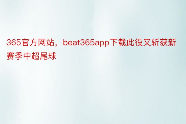 365官方网站，beat365app下载此役又斩获新赛季中超尾球
