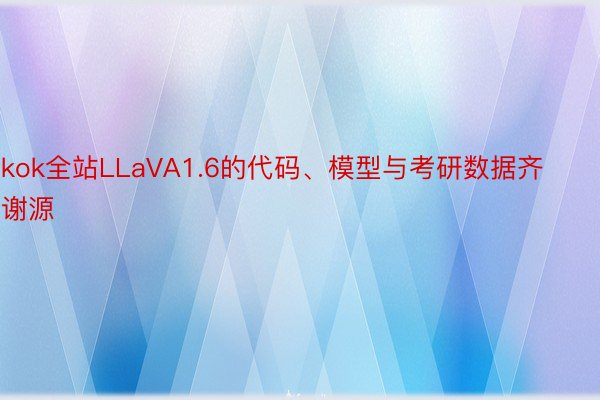 kok全站LLaVA1.6的代码、模型与考研数据齐谢源