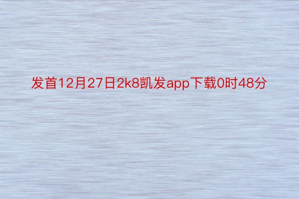 发首12月27日2k8凯发app下载0时48分