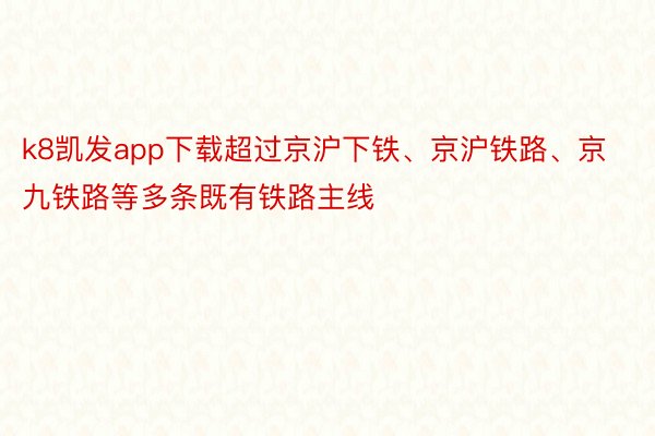 k8凯发app下载超过京沪下铁、京沪铁路、京九铁路等多条既有铁路主线