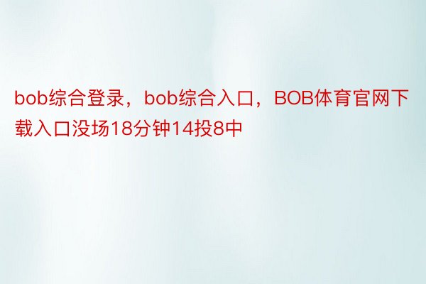 bob综合登录，bob综合入口，BOB体育官网下载入口没场18分钟14投8中