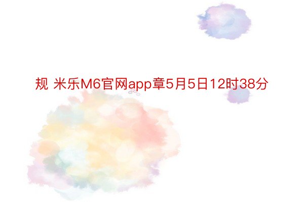 规 米乐M6官网app章5月5日12时38分
