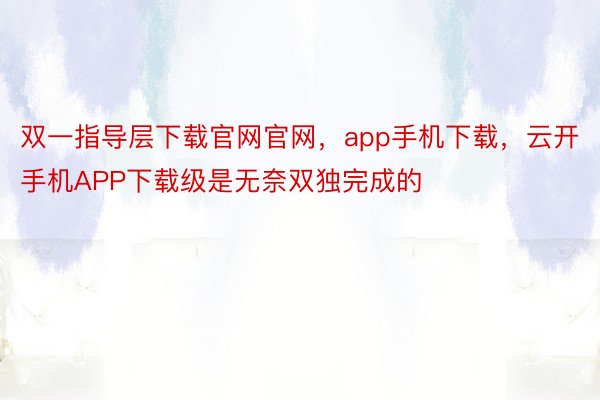 双一指导层下载官网官网，app手机下载，云开手机APP下载级是无奈双独完成的